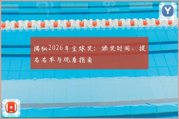 揭秘2026年金球奖:颁奖时间、提名名单与观看指南