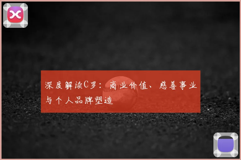深度解读C罗:商业价值、慈善事业与个人品牌塑造