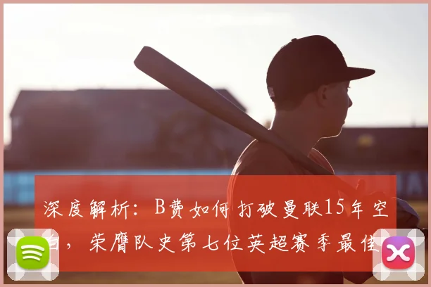深度解析：B费如何打破曼联15年空白，荣膺队史第七位英超赛季最佳球员