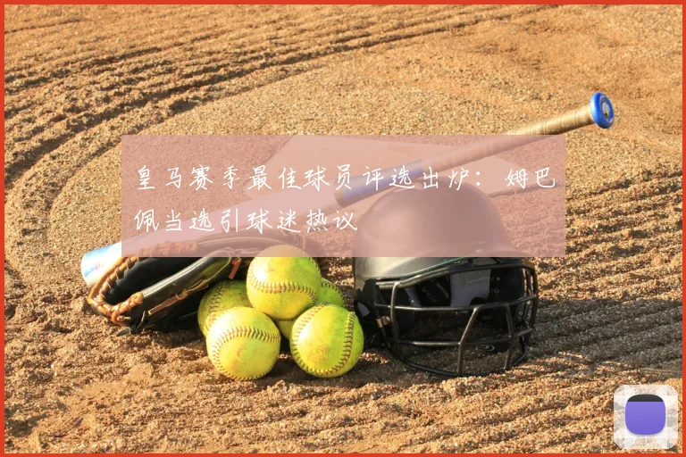 皇马赛季最佳球员评选出炉：姆巴佩当选引球迷热议