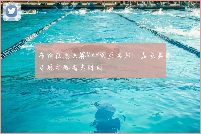 布伦森总决赛MVP实至名归：盘点其夺冠之路高光时刻