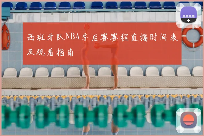 西班牙队NBA季后赛赛程直播时间表及观看指南