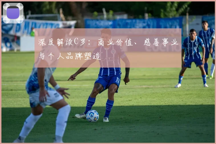 深度解读C罗：商业价值、慈善事业与个人品牌塑造