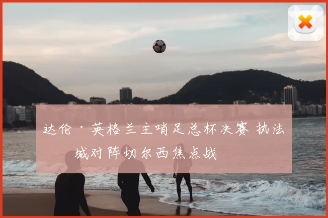 达伦·英格兰主哨足总杯决赛 执法曼城对阵切尔西焦点战
