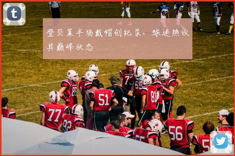 登贝莱半场戴帽创纪录,球迷热议其巅峰状态