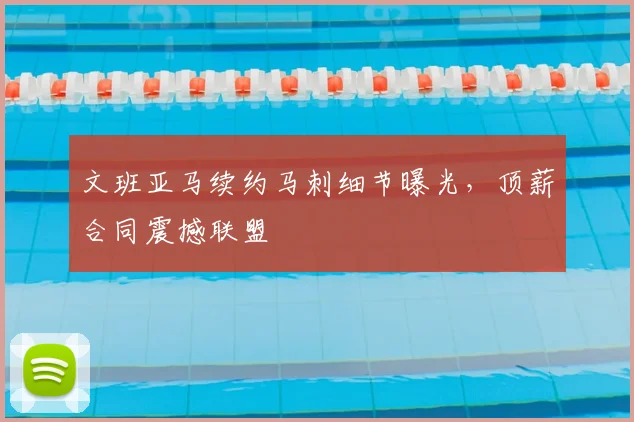 文班亚马续约马刺细节曝光,顶薪合同震撼联盟